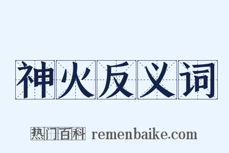 神火反义词是什么意思的图片